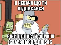 Я небачу що ти підписався Вже підписуйся ми ж стараэмся для вас