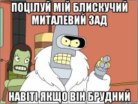 поцілуй мій блискучий миталевий зад навіті якщо він брудний