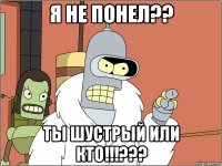 я не понел?? ты шустрый или кто!!!???