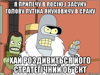 Я прилечу в Росію,і засуну голову Путіна Януковичу в сраку Хай роздивиться його стратегічний об*єкт