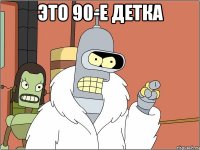 это 90-е детка 