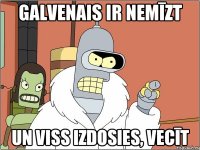 galvenais ir nemīzt un viss izdosies, vecīt