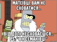 Матеївці, вам не сховатися... Від долі не сховаєшся... PS: "ФК Семаківці"