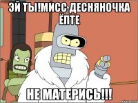 эй ты!мисс десняночка ёпте не матерись!!!