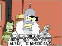  Я Крыму вашему вращенье придавал, а осью был мой блестящий железный орган...