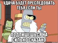 Удача будет преследовать тебя если ты Подпишешься на __Сильно сказано__