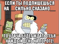 Если ты подпишешься на __Сильно сказано__ то удача будет ждать тебя каждый день на пороге!