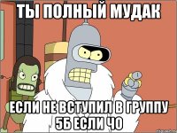 Ты полный мудак Если не вступил в группу 5Б если чо