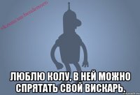  Люблю колу, в ней можно спрятать свой вискарь.