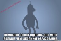  Компания Gооglе сделала для меня больше, чем школьное образование.