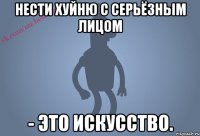 Нести хуйню с серьёзным лицом - это искусство.