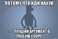 "Потому что иди нахуй" — лучший аргумент в любом споре