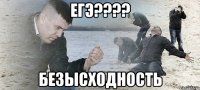 егэ???? безысходность