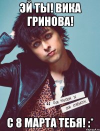 Эй ты! Вика Гринова! С 8 марта тебя! :*