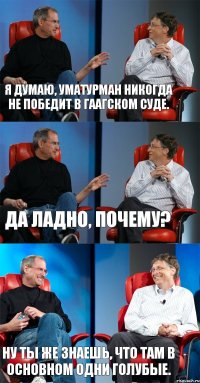 Я думаю, Уматурман никогда не победит в Гаагском суде. Да ладно, почему? Ну ты же знаешь, что там в основном одни голубые.