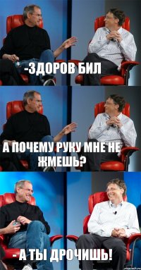 -Здоров Бил А почему руку мне не жмешь? - а ты дрочишь!