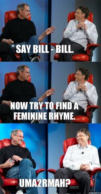 Say Bill - Bill. Now try to find a feminine rhyme. Uma2rmaH?