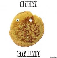 Я ТЕБЯ СЛУШАЮ