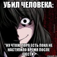 Убил человека: "Ну чтож, пора есть пока не наступило время после шести"