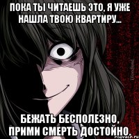 Пока ты читаешь это, я уже нашла твою квартиру... Бежать бесполезно, прими смерть достойно.