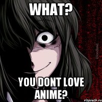 What? You dont love anime?