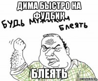 Дима быстро на фудбик Блеять