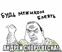  Андрей скоро весна!