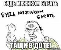 БУДЬ МУЖИКОМ БЛЕАТЬ ТАЩИ В ДОТЕ!