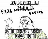 Будь мужиком намотай сопли на кулак и в перёд ЛЮСЯ