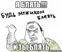 Я блять!!! И ты блять