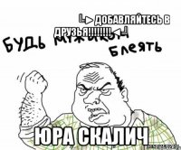 ᵀᴴᴱ ᴼᴿᴵᴳᴵᴻᴬᴸ╚►ДОБАВЛЯЙТЕСЬ В ДРУЗЬЯ!!!!!!!!◄╝ Юра Скалич