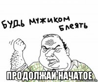  продолжай начатое