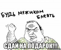  сдай на подарок!!!