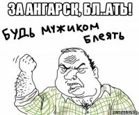 За Ангарск, БЛ..АТЬ! 