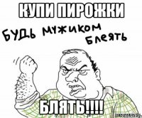 Купи пирожки Блять!!!!