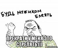  прекрати у меня это стрелять)))