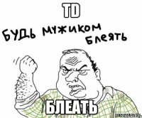 TD Блеать