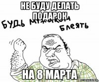 Не буду делать подарок На 8 марта