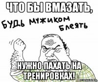 Что бы вмазать, нужно пахать на тренировках!