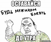 ОСТАВАЙСЯ ДО УТРА