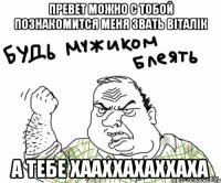 превет можно с тобой познакомится меня звать віталік а тебе хааххахаххаха
