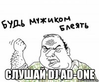  СЛУШАЙ DJ AD-ONE