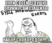 купи своей девушке оружие самозащиты НАБОР СКОВОРОДОК!!! ;)