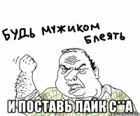  и поставь лайк с**а