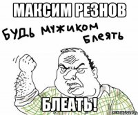 Максим Резнов Блеать!