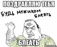 Поздравляю тебя блеать