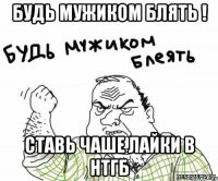 будь мужиком блять ! ставь чаше лайки в НТГБ