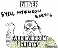 Бибер Будь мужиком блеать!