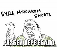  разбей Лере ебало