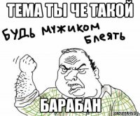 Тема ты че такой БАРАБАН